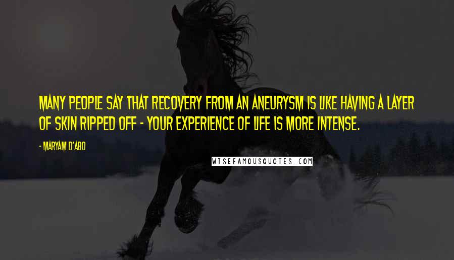 Maryam D'Abo Quotes: Many people say that recovery from an aneurysm is like having a layer of skin ripped off - your experience of life is more intense.