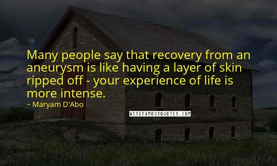 Maryam D'Abo Quotes: Many people say that recovery from an aneurysm is like having a layer of skin ripped off - your experience of life is more intense.