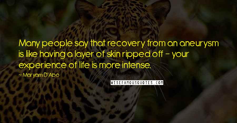 Maryam D'Abo Quotes: Many people say that recovery from an aneurysm is like having a layer of skin ripped off - your experience of life is more intense.