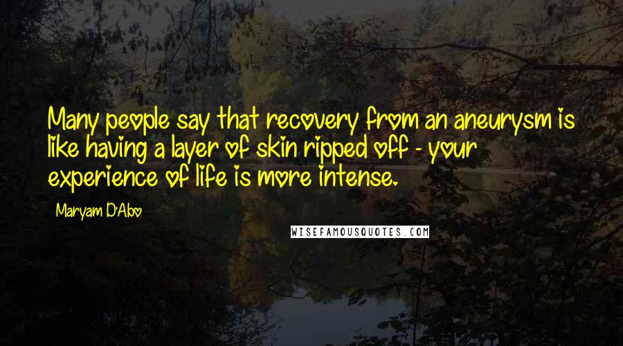 Maryam D'Abo Quotes: Many people say that recovery from an aneurysm is like having a layer of skin ripped off - your experience of life is more intense.