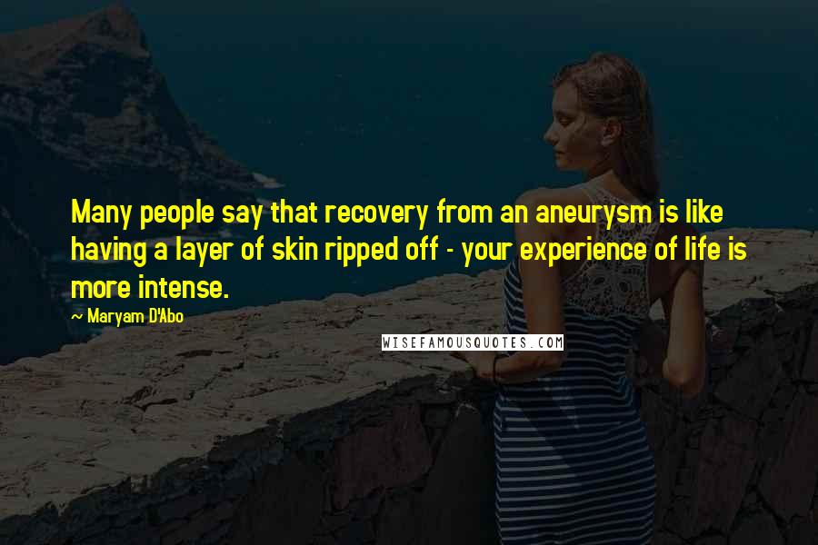 Maryam D'Abo Quotes: Many people say that recovery from an aneurysm is like having a layer of skin ripped off - your experience of life is more intense.