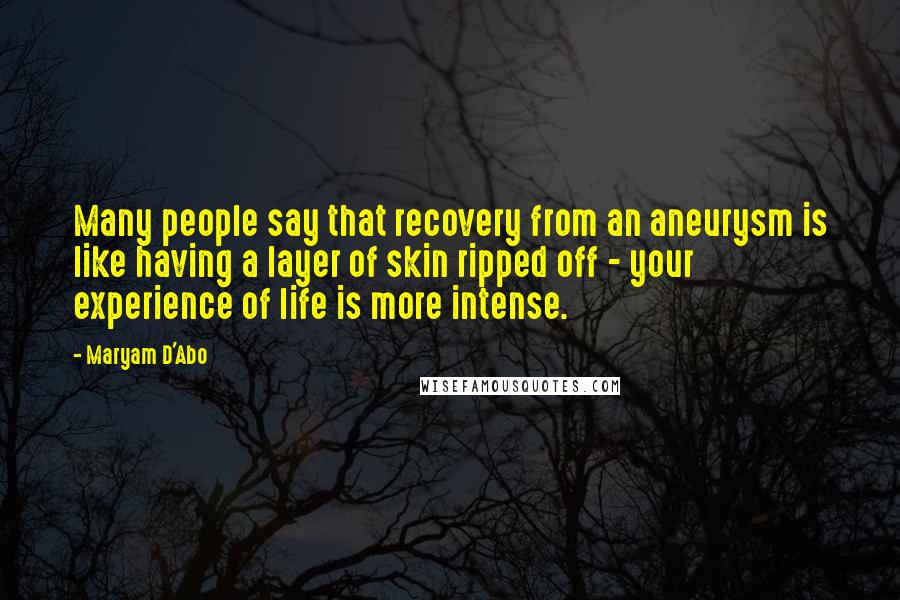 Maryam D'Abo Quotes: Many people say that recovery from an aneurysm is like having a layer of skin ripped off - your experience of life is more intense.