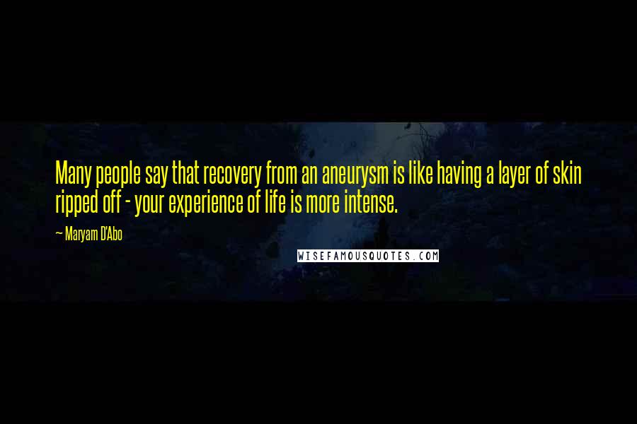 Maryam D'Abo Quotes: Many people say that recovery from an aneurysm is like having a layer of skin ripped off - your experience of life is more intense.