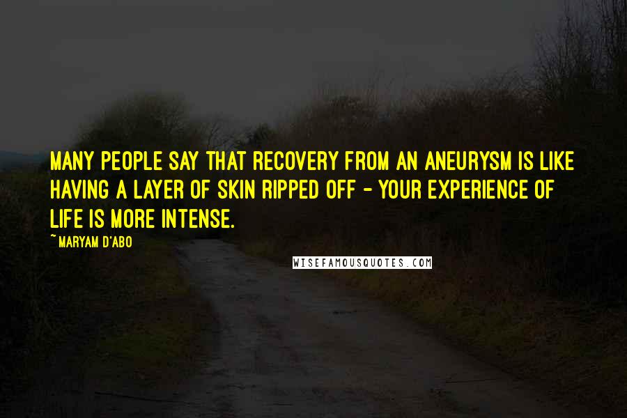 Maryam D'Abo Quotes: Many people say that recovery from an aneurysm is like having a layer of skin ripped off - your experience of life is more intense.