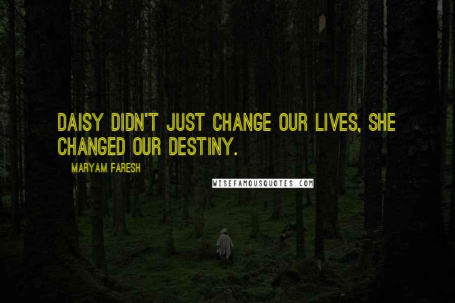 Maryam Faresh Quotes: Daisy didn't just change our lives, she changed our destiny.