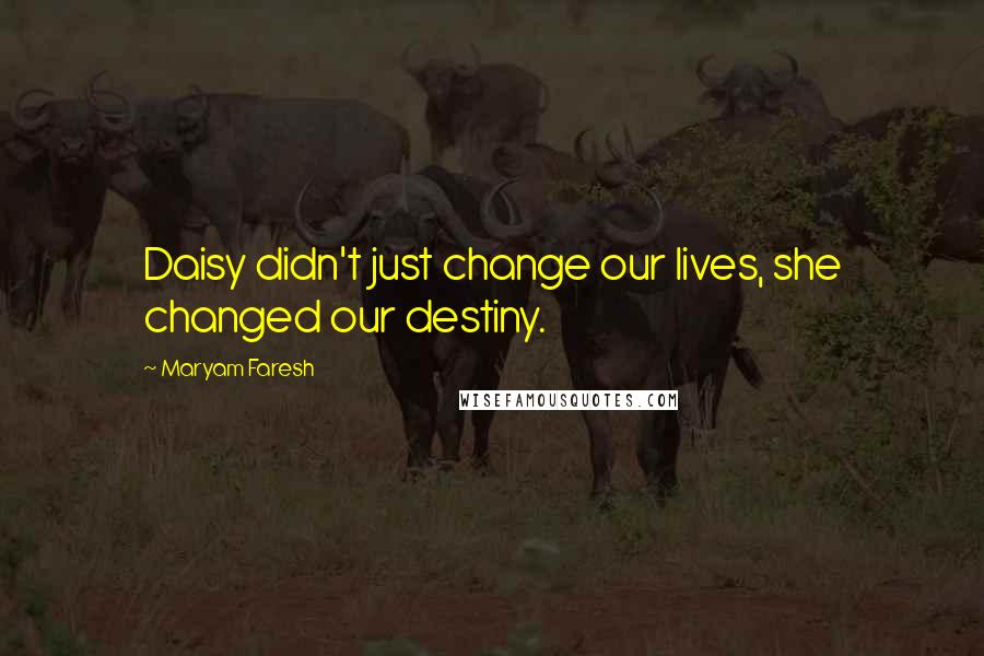Maryam Faresh Quotes: Daisy didn't just change our lives, she changed our destiny.