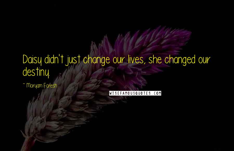 Maryam Faresh Quotes: Daisy didn't just change our lives, she changed our destiny.
