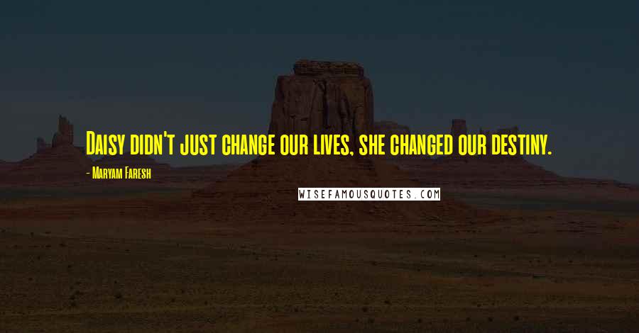 Maryam Faresh Quotes: Daisy didn't just change our lives, she changed our destiny.
