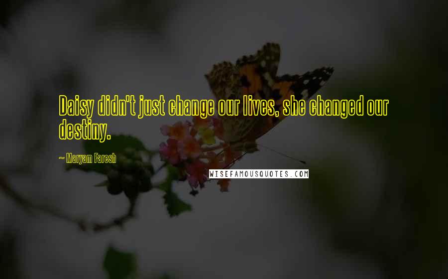 Maryam Faresh Quotes: Daisy didn't just change our lives, she changed our destiny.