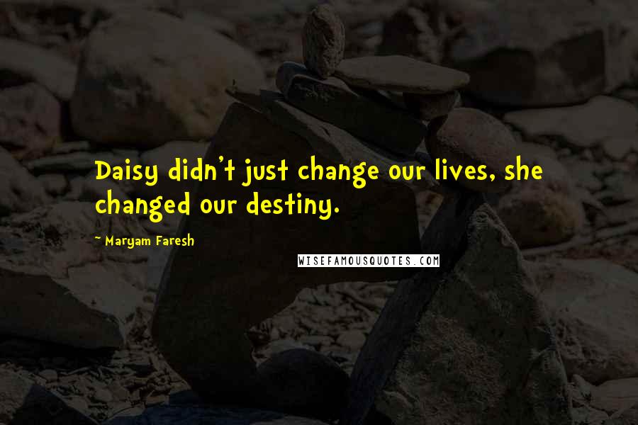 Maryam Faresh Quotes: Daisy didn't just change our lives, she changed our destiny.
