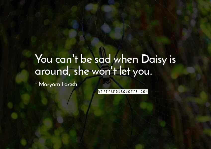 Maryam Faresh Quotes: You can't be sad when Daisy is around, she won't let you.