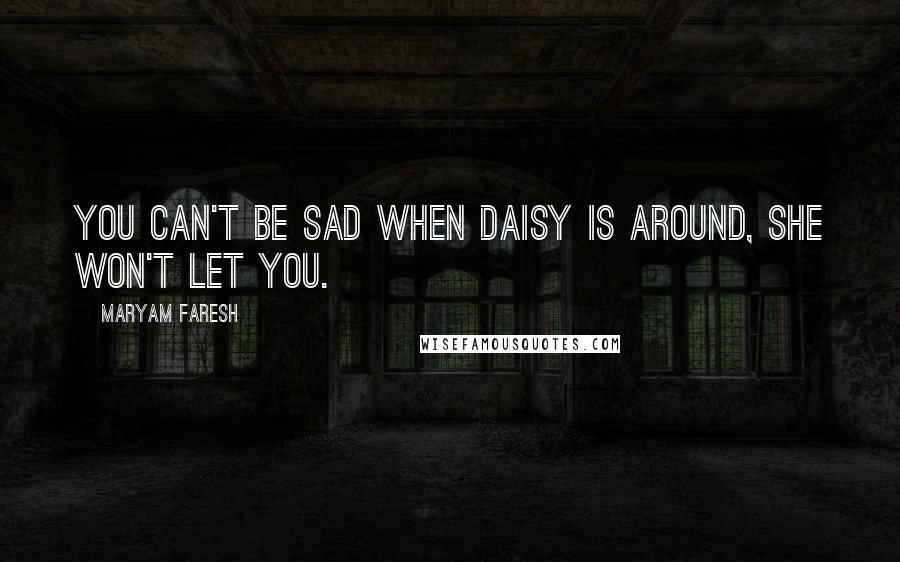 Maryam Faresh Quotes: You can't be sad when Daisy is around, she won't let you.