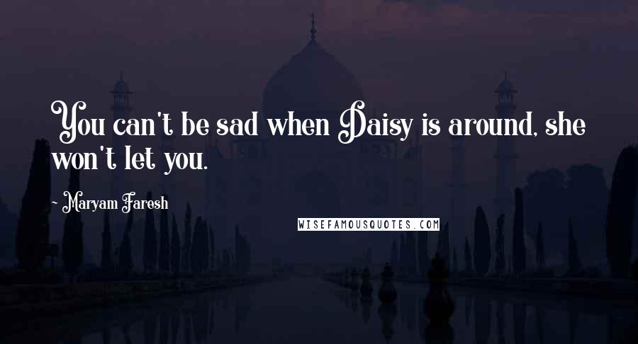 Maryam Faresh Quotes: You can't be sad when Daisy is around, she won't let you.