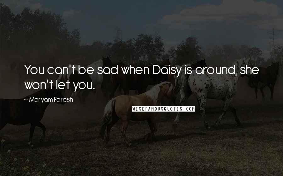 Maryam Faresh Quotes: You can't be sad when Daisy is around, she won't let you.