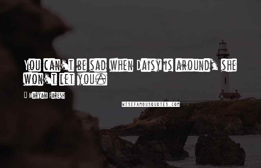 Maryam Faresh Quotes: You can't be sad when Daisy is around, she won't let you.