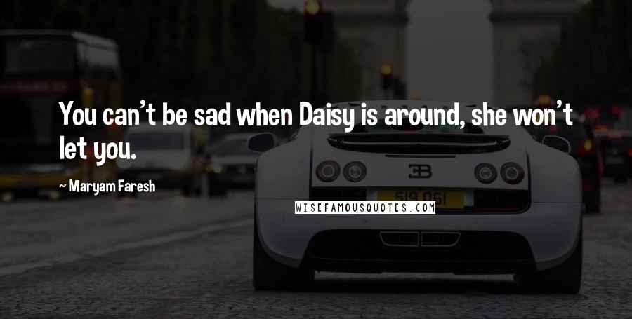 Maryam Faresh Quotes: You can't be sad when Daisy is around, she won't let you.