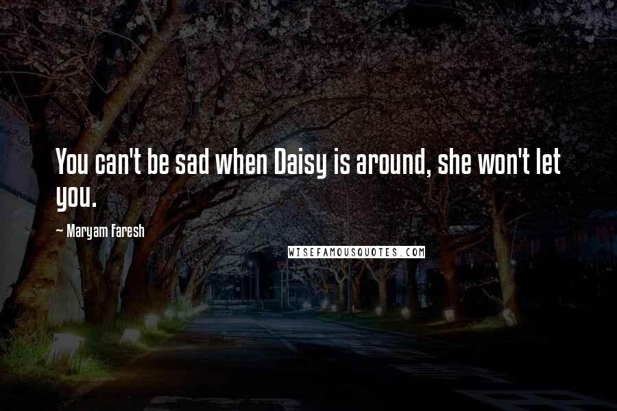 Maryam Faresh Quotes: You can't be sad when Daisy is around, she won't let you.