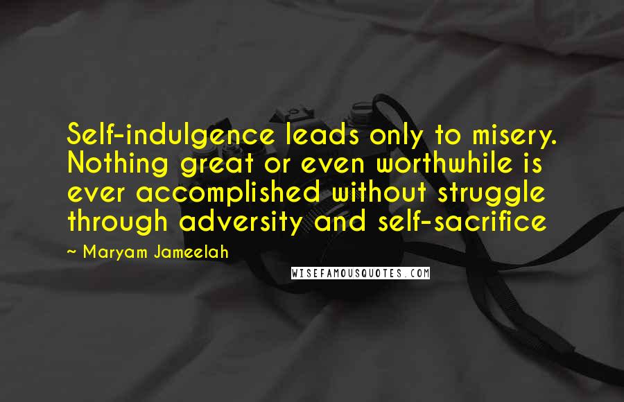 Maryam Jameelah Quotes: Self-indulgence leads only to misery. Nothing great or even worthwhile is ever accomplished without struggle through adversity and self-sacrifice