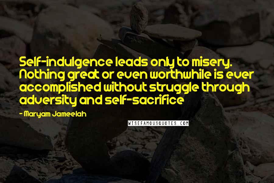 Maryam Jameelah Quotes: Self-indulgence leads only to misery. Nothing great or even worthwhile is ever accomplished without struggle through adversity and self-sacrifice