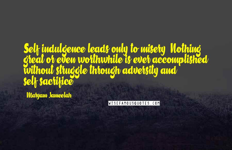 Maryam Jameelah Quotes: Self-indulgence leads only to misery. Nothing great or even worthwhile is ever accomplished without struggle through adversity and self-sacrifice