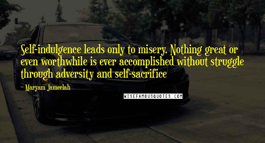 Maryam Jameelah Quotes: Self-indulgence leads only to misery. Nothing great or even worthwhile is ever accomplished without struggle through adversity and self-sacrifice