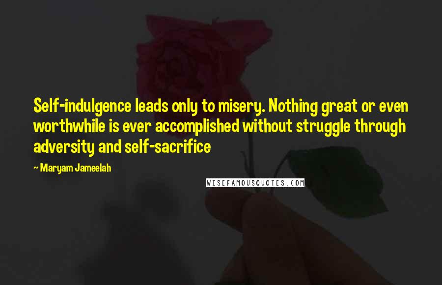 Maryam Jameelah Quotes: Self-indulgence leads only to misery. Nothing great or even worthwhile is ever accomplished without struggle through adversity and self-sacrifice