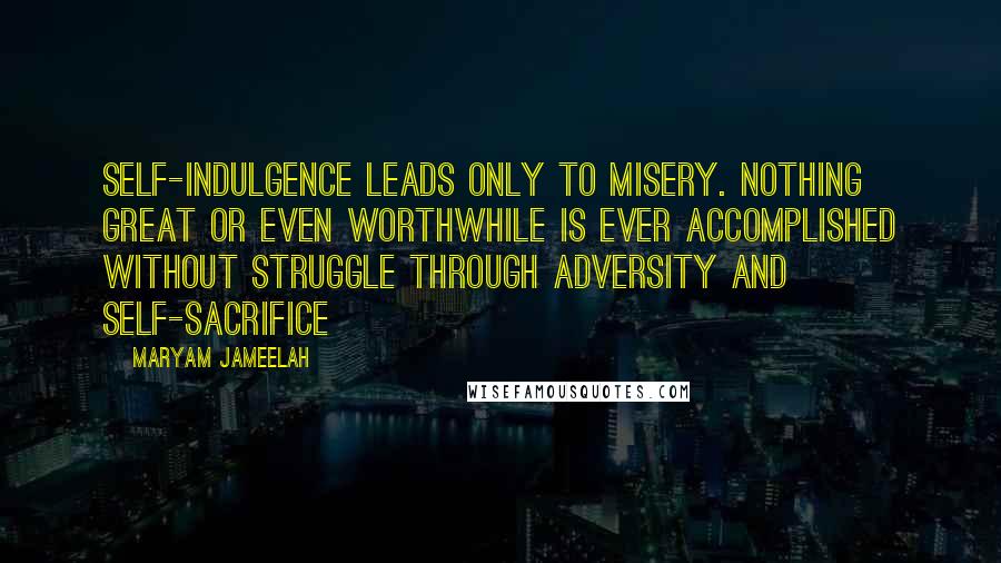 Maryam Jameelah Quotes: Self-indulgence leads only to misery. Nothing great or even worthwhile is ever accomplished without struggle through adversity and self-sacrifice