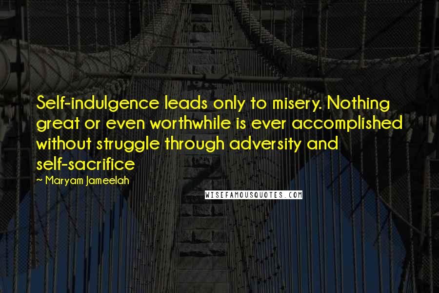 Maryam Jameelah Quotes: Self-indulgence leads only to misery. Nothing great or even worthwhile is ever accomplished without struggle through adversity and self-sacrifice