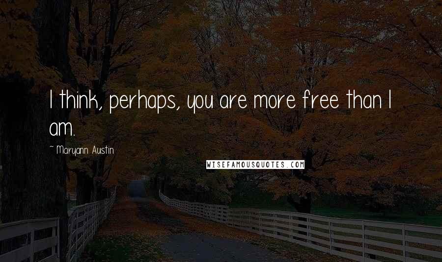 Maryann Austin Quotes: I think, perhaps, you are more free than I am.