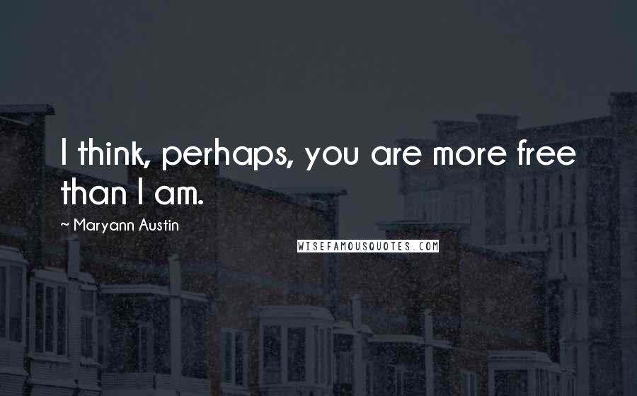 Maryann Austin Quotes: I think, perhaps, you are more free than I am.