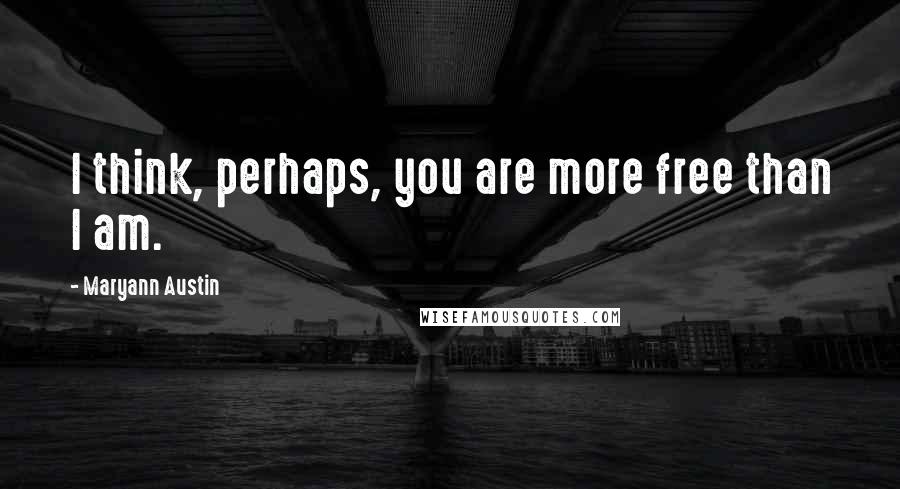 Maryann Austin Quotes: I think, perhaps, you are more free than I am.