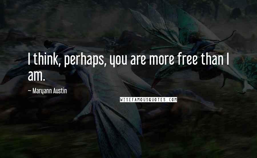 Maryann Austin Quotes: I think, perhaps, you are more free than I am.