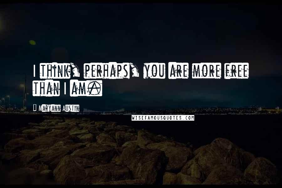 Maryann Austin Quotes: I think, perhaps, you are more free than I am.