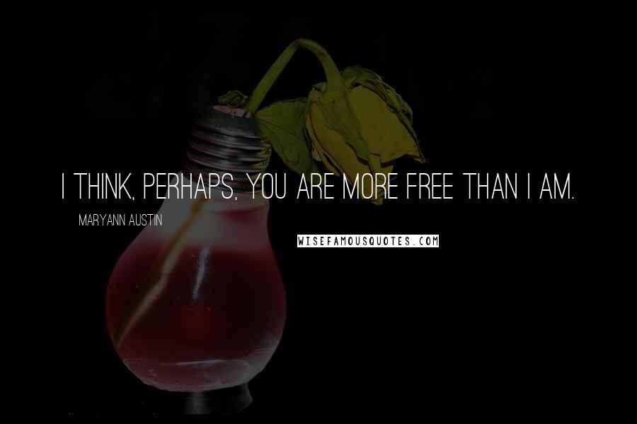 Maryann Austin Quotes: I think, perhaps, you are more free than I am.