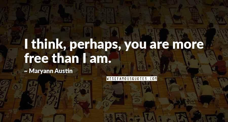 Maryann Austin Quotes: I think, perhaps, you are more free than I am.