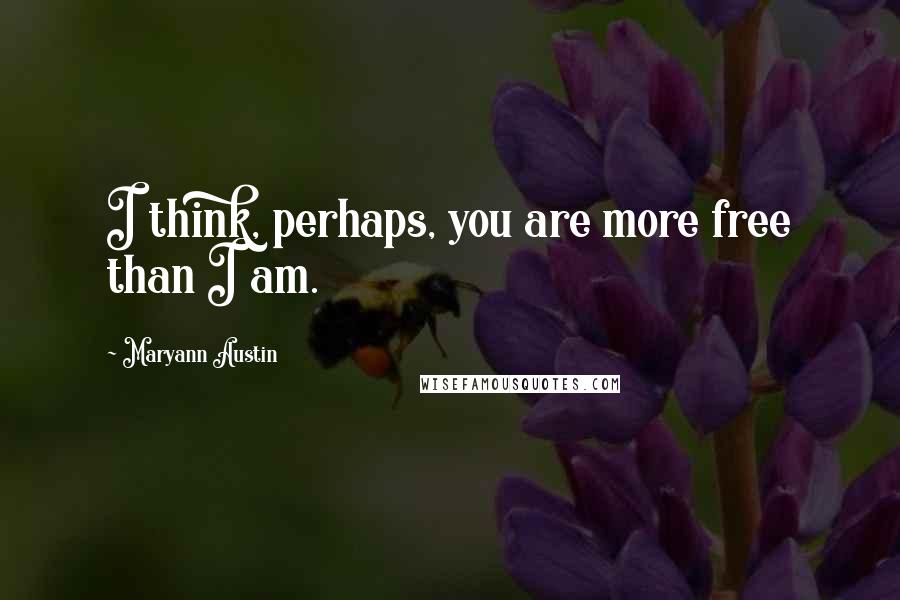 Maryann Austin Quotes: I think, perhaps, you are more free than I am.