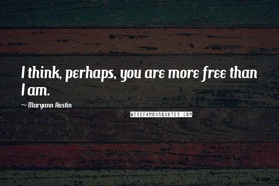 Maryann Austin Quotes: I think, perhaps, you are more free than I am.