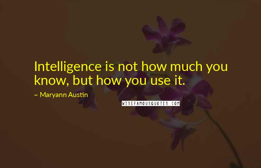 Maryann Austin Quotes: Intelligence is not how much you know, but how you use it.