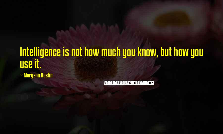 Maryann Austin Quotes: Intelligence is not how much you know, but how you use it.