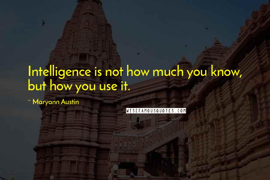 Maryann Austin Quotes: Intelligence is not how much you know, but how you use it.