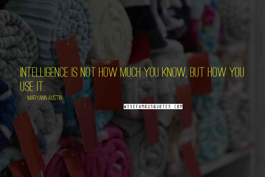 Maryann Austin Quotes: Intelligence is not how much you know, but how you use it.