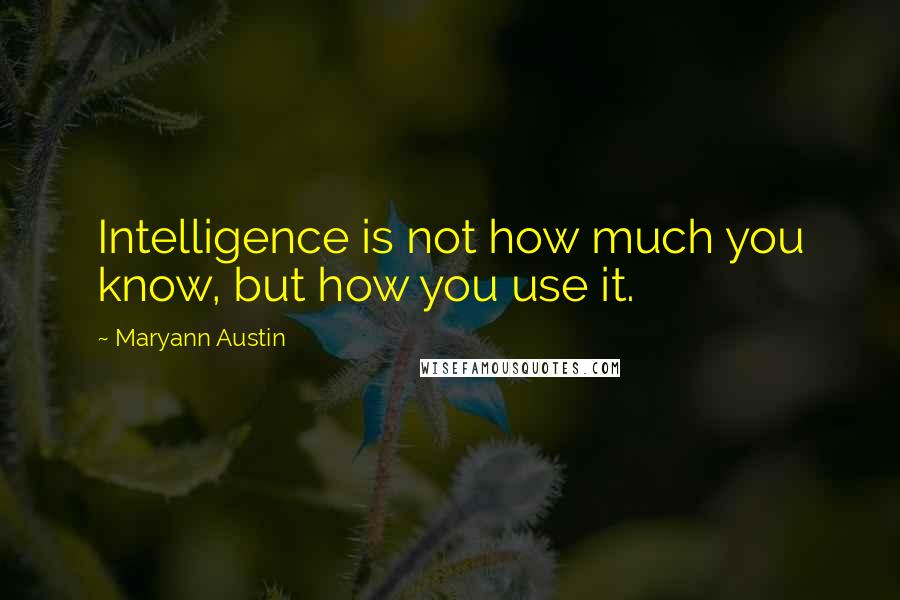 Maryann Austin Quotes: Intelligence is not how much you know, but how you use it.