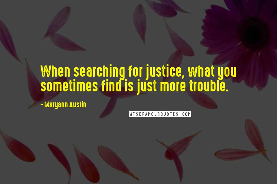 Maryann Austin Quotes: When searching for justice, what you sometimes find is just more trouble.