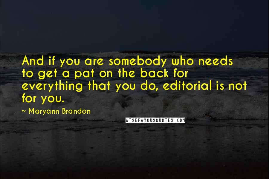 Maryann Brandon Quotes: And if you are somebody who needs to get a pat on the back for everything that you do, editorial is not for you.