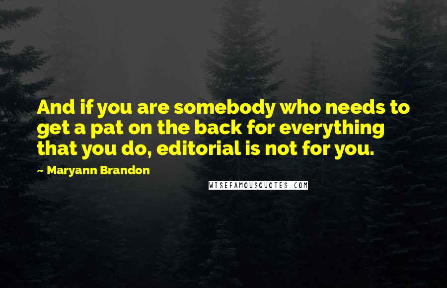 Maryann Brandon Quotes: And if you are somebody who needs to get a pat on the back for everything that you do, editorial is not for you.