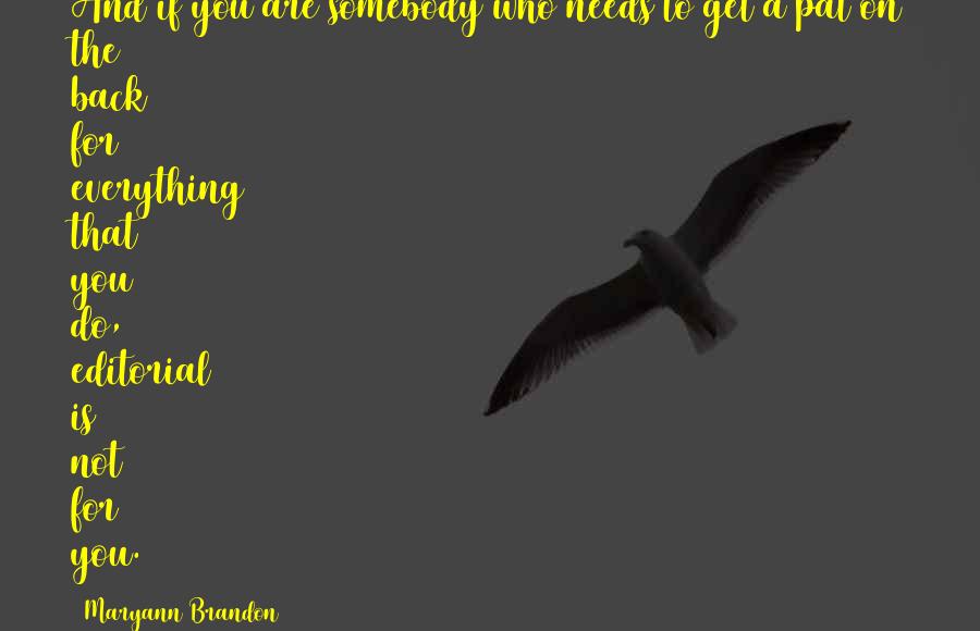 Maryann Brandon Quotes: And if you are somebody who needs to get a pat on the back for everything that you do, editorial is not for you.