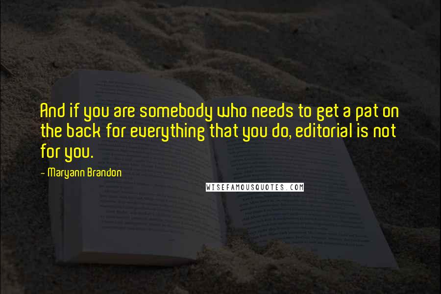 Maryann Brandon Quotes: And if you are somebody who needs to get a pat on the back for everything that you do, editorial is not for you.