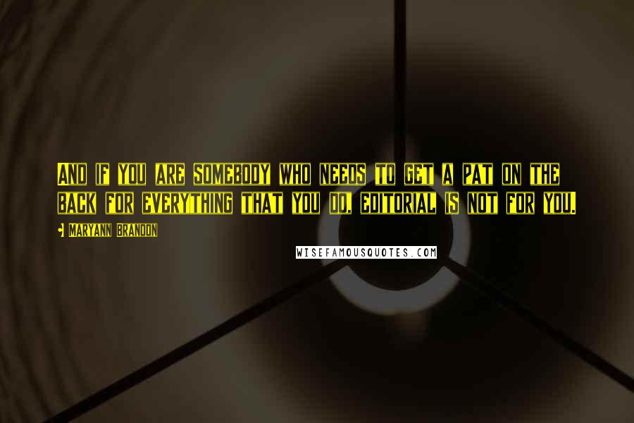 Maryann Brandon Quotes: And if you are somebody who needs to get a pat on the back for everything that you do, editorial is not for you.