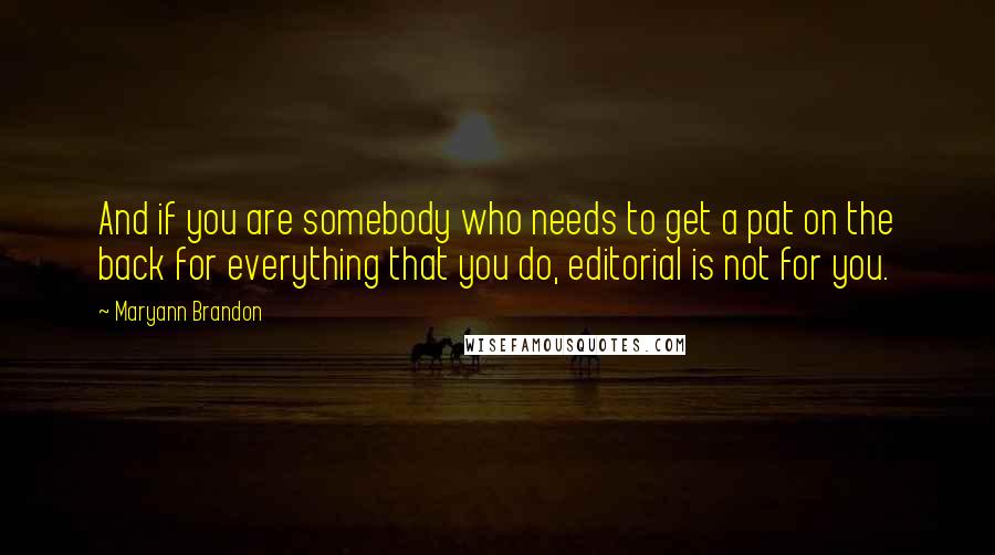 Maryann Brandon Quotes: And if you are somebody who needs to get a pat on the back for everything that you do, editorial is not for you.
