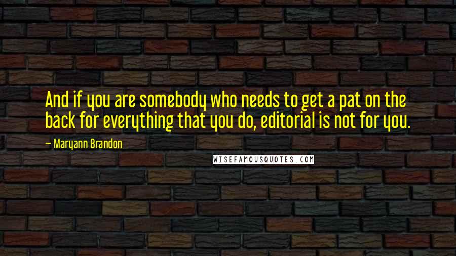 Maryann Brandon Quotes: And if you are somebody who needs to get a pat on the back for everything that you do, editorial is not for you.